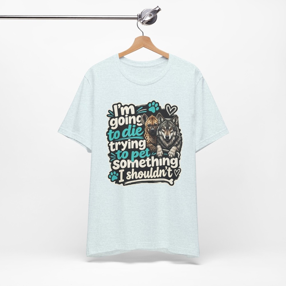 I'm Going to Die Trying to Pet Something I Shouldn't Shirt, Funny Animal Tee